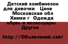 Детский комбинезон для девочки › Цена ­ 900 - Московская обл., Химки г. Одежда, обувь и аксессуары » Другое   